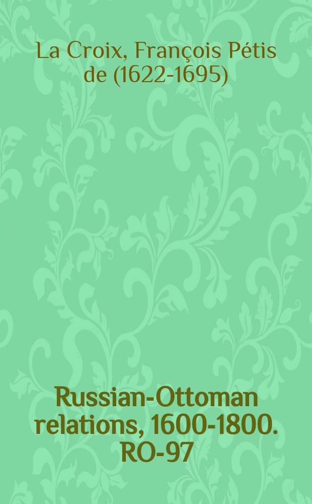 Russian-Ottoman relations, 1600-1800. RO-97 : Guerres des Turcs avec la Pologne, la Moscovie et la Hongrie = Войны Турции с Польшей, Россией и Венгрией