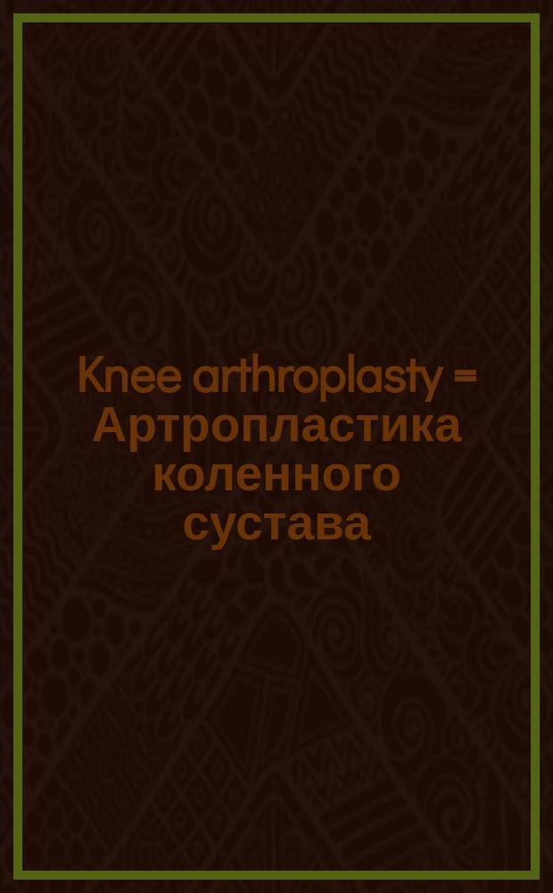 Knee arthroplasty = Артропластика коленного сустава