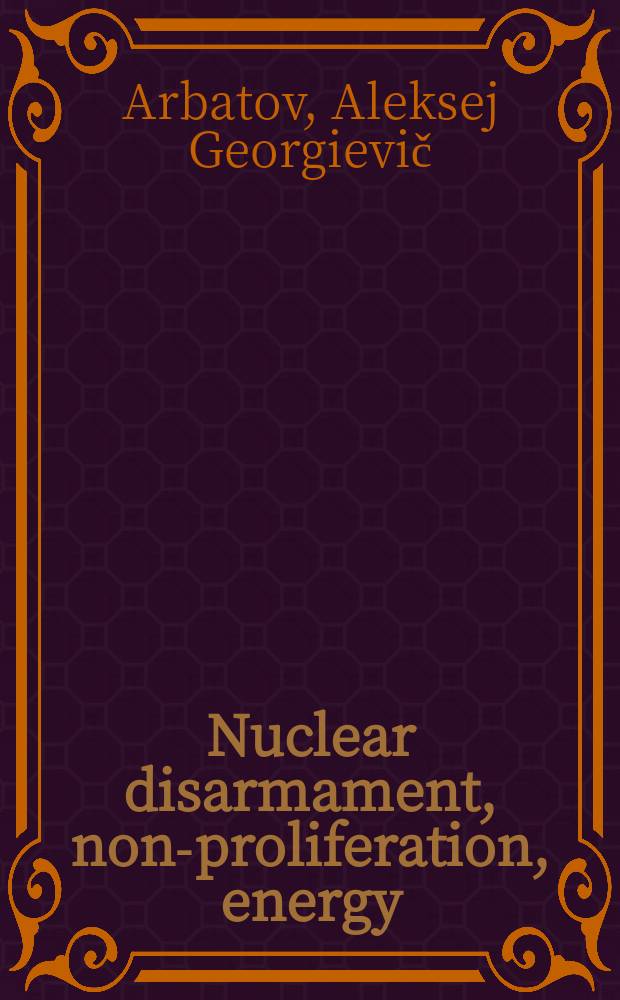 Nuclear disarmament, non-proliferation, energy: developing further U.S.-Russian cooperation = Ядерное разоружение, нераспространение, энергетика