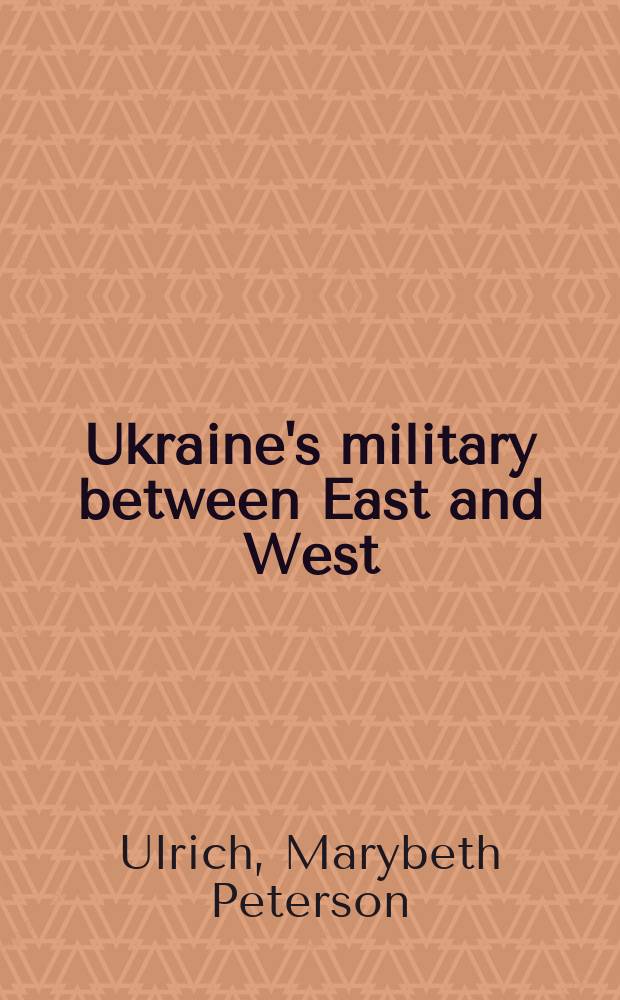 Ukraine's military between East and West : based on the papers of the 2006 conference "The U.S. and Russia: regional security issues and interests" = Украинские военные между востоком и западом.