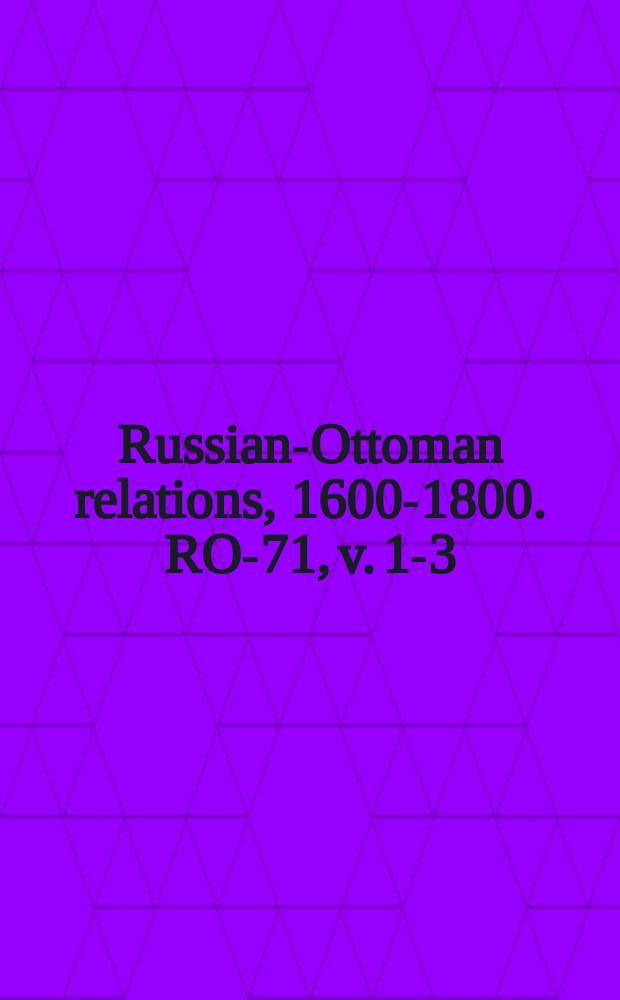Russian-Ottoman relations, 1600-1800. RO-71, v. 1-3 = История войны Австрии и России с Турцией
