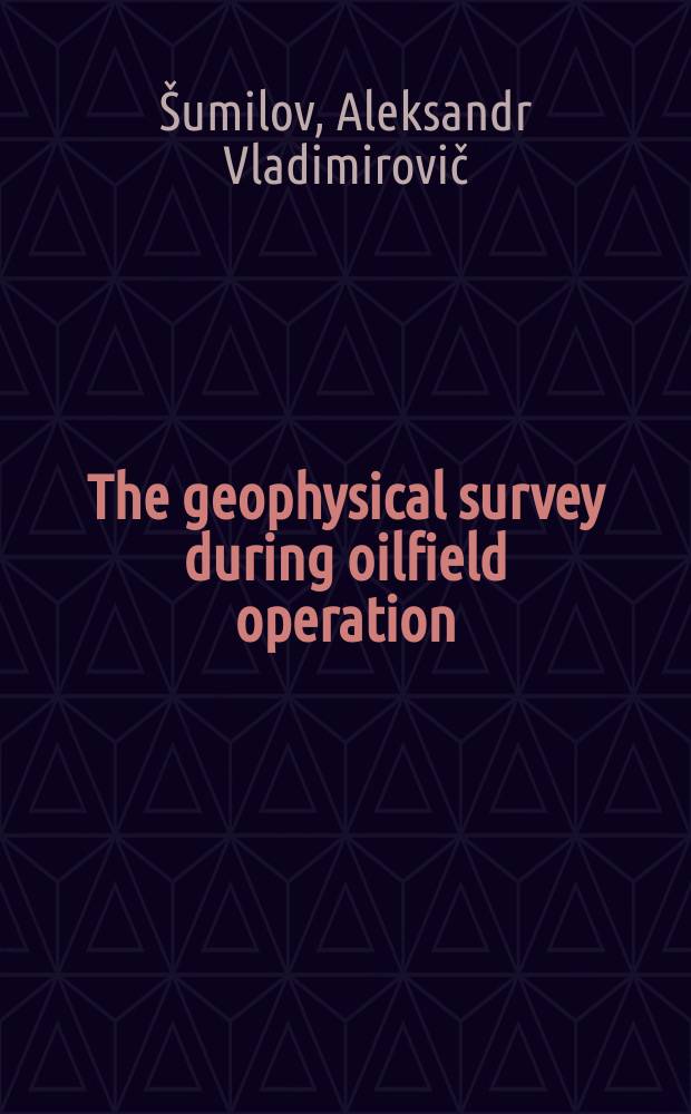 The geophysical survey during oilfield operation = Геофизические исследования при эксплуатации нефтяных месторождений : tutorial for students specializing in geophysics or attending Master's program "Geophysical methods of earth shell survey"