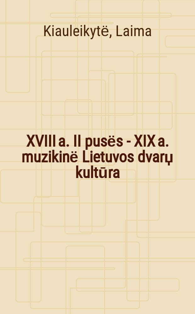 XVIII a. II pusёs - XIX a. muzikinё Lietuvos dvarџ kultūra: stiliaus epochџ sankirtose = Литовская музыкальная культура в усадьбах 2-ой половины 18-19 вв. Стиль переходной эпохи
