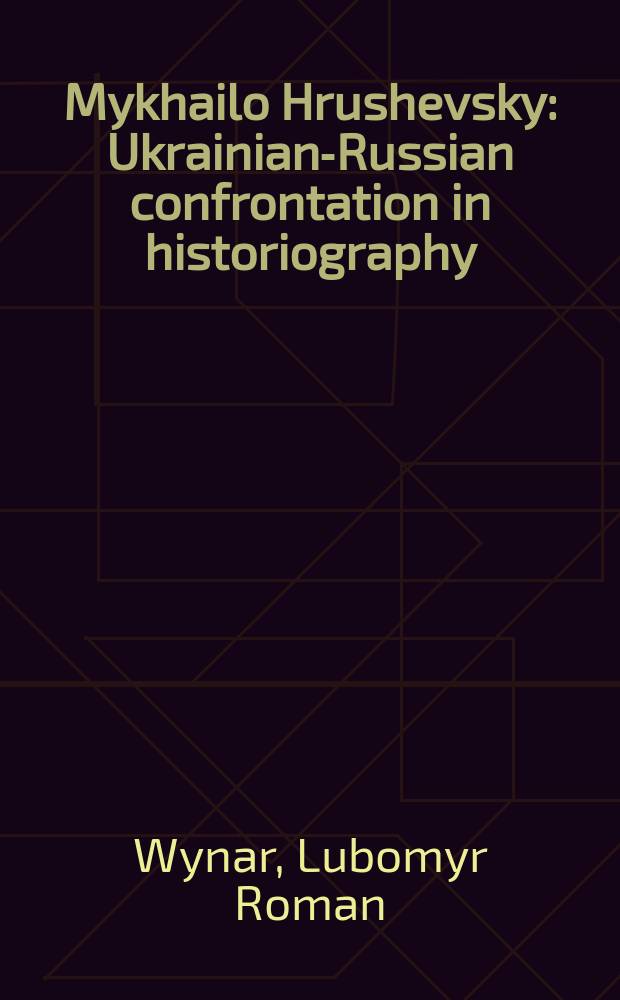 Mykhailo Hrushevsky : Ukrainian-Russian confrontation in historiography = Михаил Грушевский: русско-украинская конфоронтация в историографии