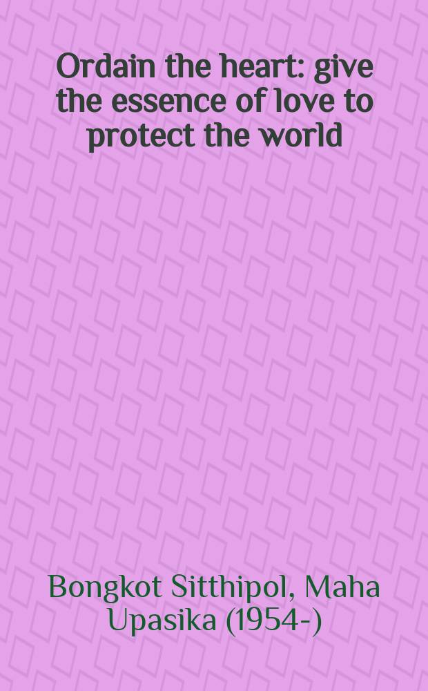 Ordain the heart : give the essence of love to protect the world = Посвящение сердца: дать сущность любви, чтобы защитить мир