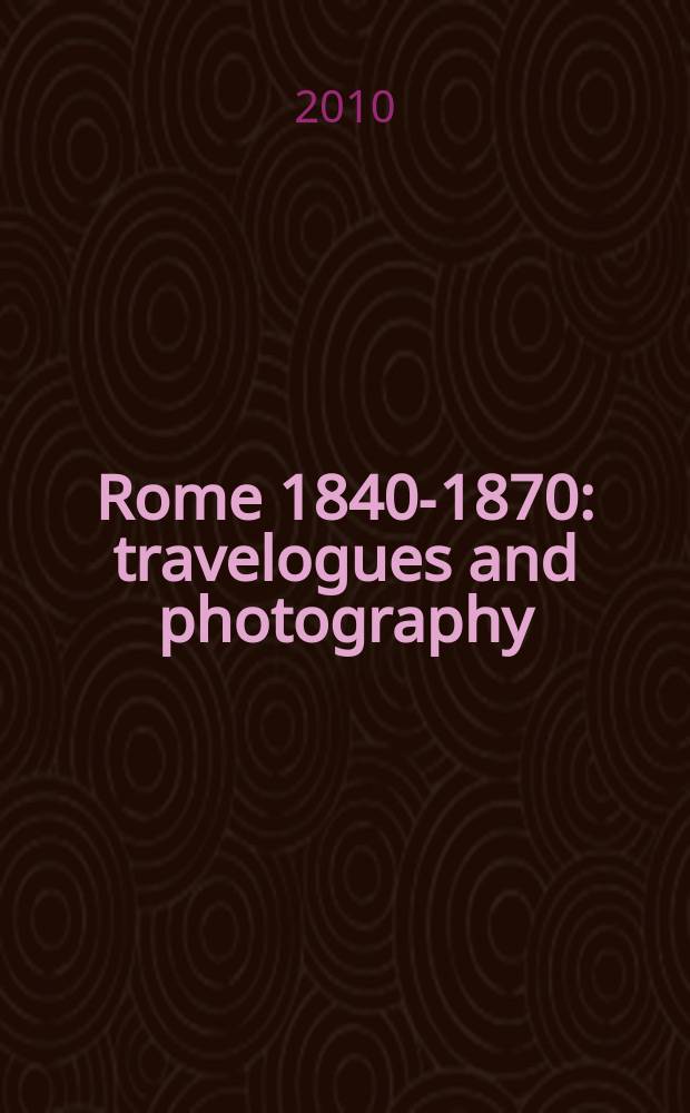 Rome 1840-1870: travelogues and photography : a catalogue of the Exhibition, The National museum of modern art, Kyoto, May 20 - June 27, 2010 = Рим 1840 - 1870: путешествии и фотографии