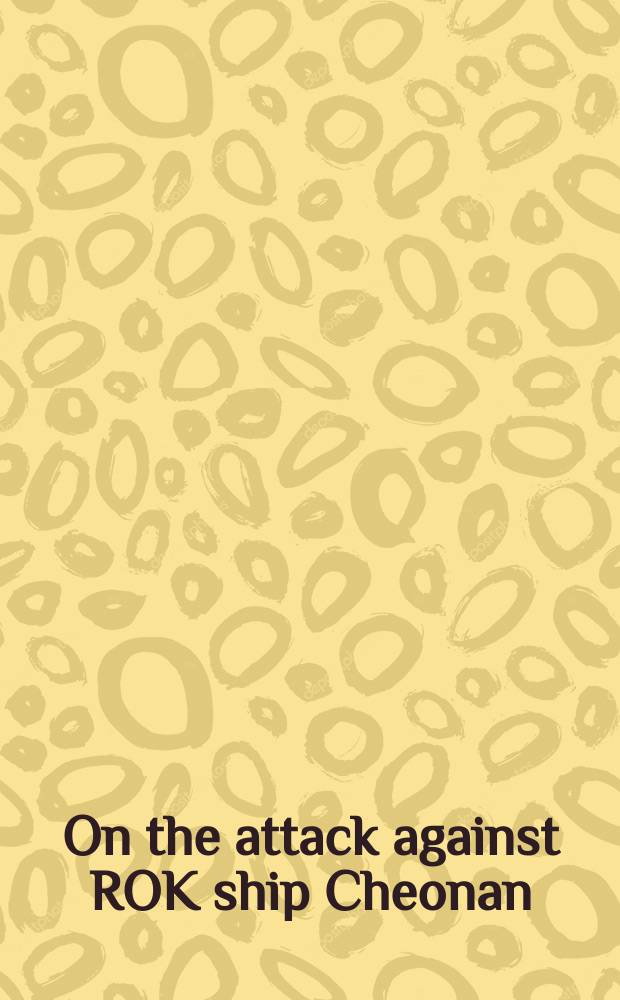On the attack against ROK ship Cheonan : Joint investigation report = Об атаке против южно-корейского корабля "Чхонан"