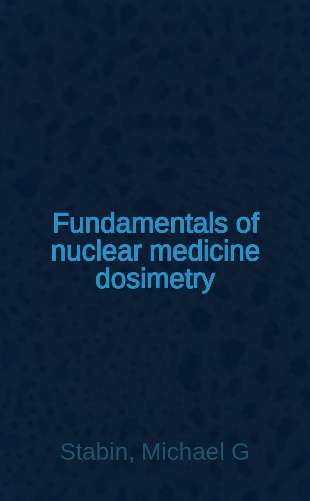 Fundamentals of nuclear medicine dosimetry = Основы дозиметрии ядерной медицины.