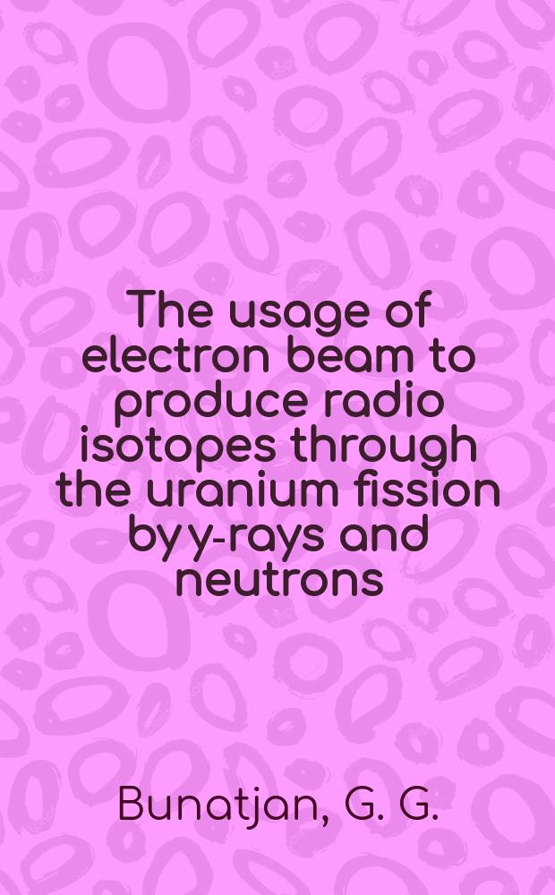 The usage of electron beam to produce radio isotopes through the uranium fission by y-rays and neutrons