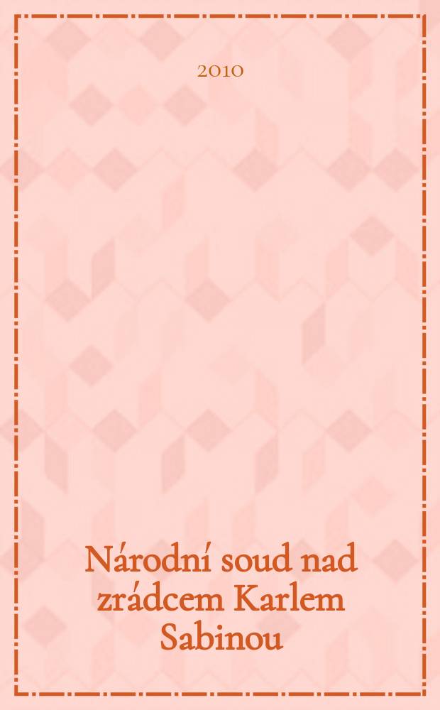 Národní soud nad zrádcem Karlem Sabinou : (nová fakta, policejní a soudní dokumenty, výpovědi svědků) = Народный суд над изменником Карелом Сабиной