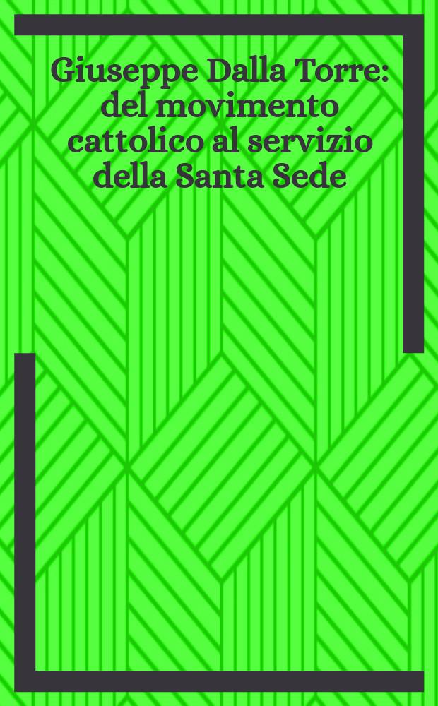 Giuseppe Dalla Torre : del movimento cattolico al servizio della Santa Sede : giornate di studio, Milano, Università Cattolica del Sacro Cuore, 23 novembre 2007, Roma, Libera università Maria Ss. Assunta - Lumsa, 29 novembre 2007 = Джузеппе Далла Торре
