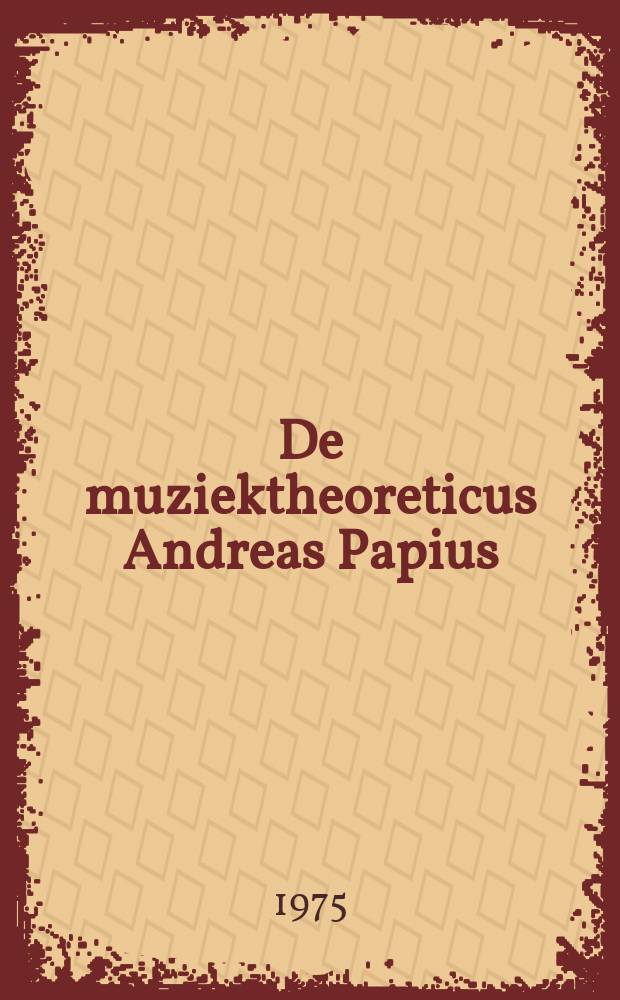 De muziektheoreticus Andreas Papius (ca. 1550-1581) en zijn traktaat "De Consonantiis" : proefschrift. 2 : Tekstuitgave