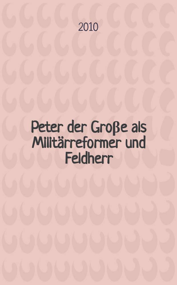 Peter der Groβe als Militärreformer und Feldherr = Петр Великий как военный реформатор и полководец