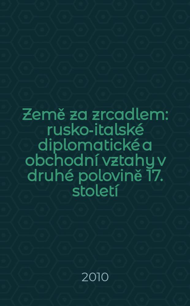Země za zrcadlem : rusko-italské diplomatické a obchodní vztahy v druhé polovině 17. století = Земли за зеркалом