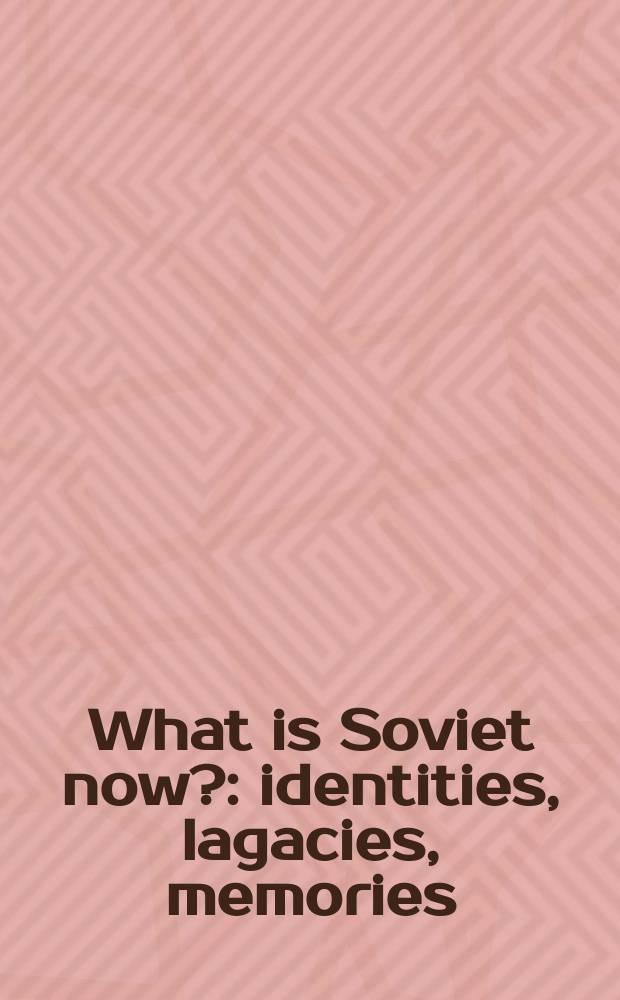 What is Soviet now? : identities, lagacies, memories = Что есть Советский Союз сейчас?