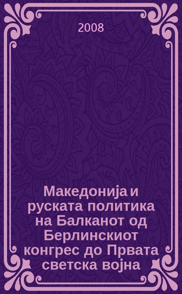 Македониjа и руската политика на Балканот од Берлинскиот конгрес до Првата светска воjна = Македония и российская политика на Балканах от Берлинского конгресса до Первой мировой войны : материjали од македонско-рускиот научен собир одржан во Охрид на 27 и 28 септември 2004