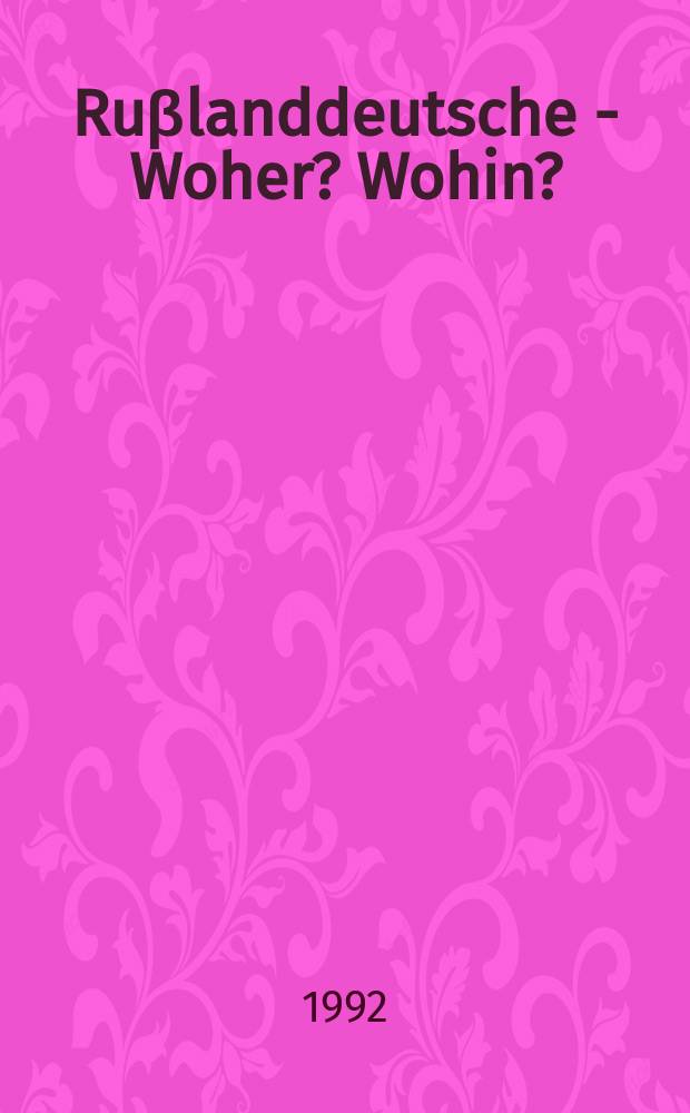 Ruβlanddeutsche - Woher? Wohin? = Россия немецкая - Откуда? Куда?
