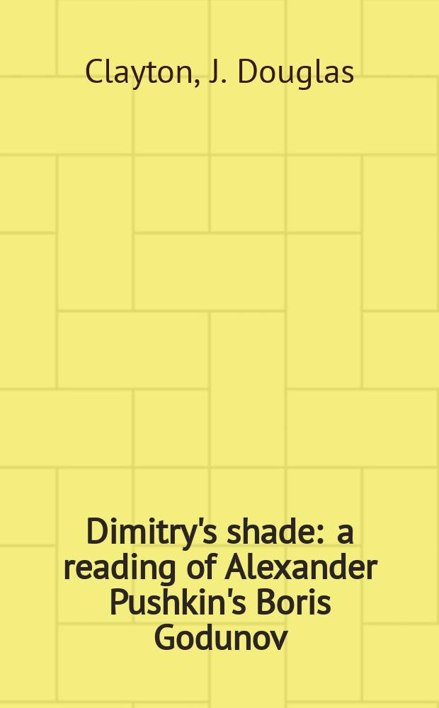 Dimitry's shade : a reading of Alexander Pushkin's Boris Godunov = Тень Димитрия. Прочтение "Бориса Годунова" А.С. Пушкина
