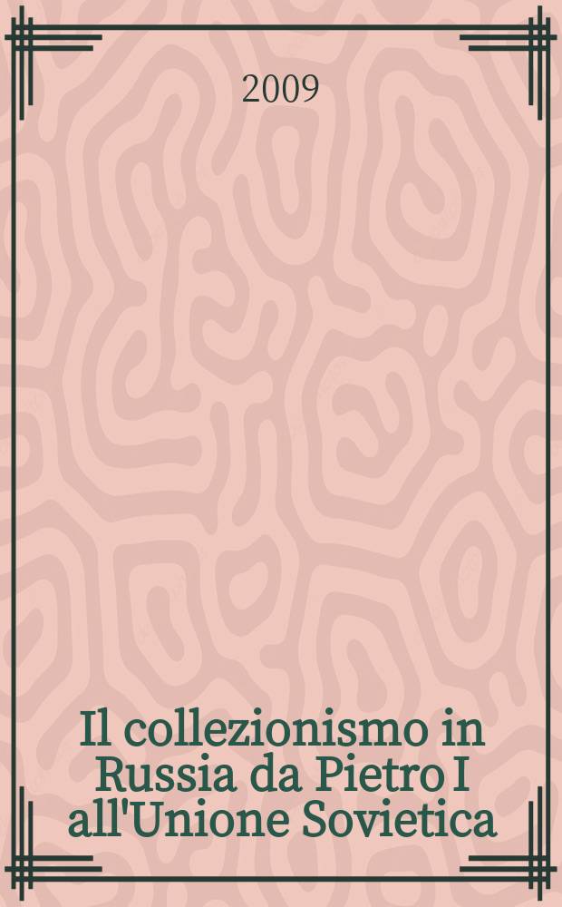 Il collezionismo in Russia da Pietro I all'Unione Sovietica : atti del Convegno, Napoli, 2-4 febbraio 2006 = Коллекционирование в России петровского и советского времени
