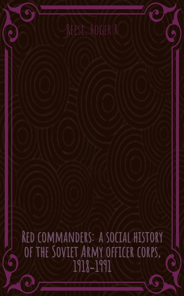 Red commanders : a social history of the Soviet Army officer corps, 1918-1991 = Красные командиры