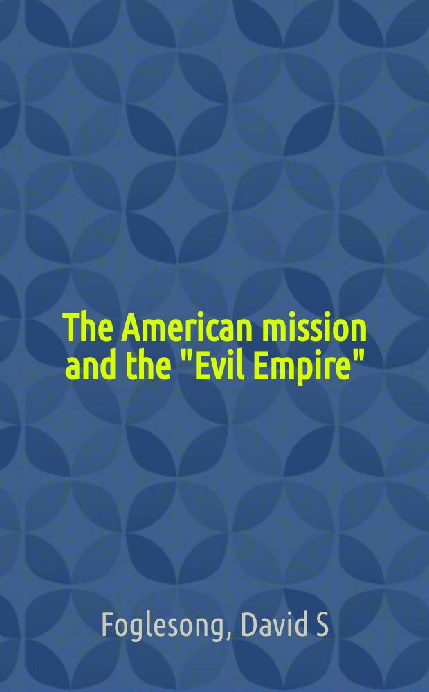 The American mission and the "Evil Empire" : the crusade for a "Free Russia" since 1881 = Американская миссия и "Империя Зла": крестовый поход за "Свободную Россию" с 1881