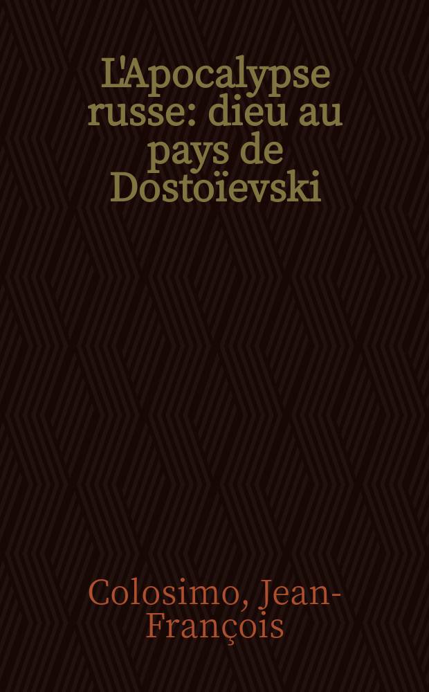 L'Apocalypse russe : dieu au pays de Dosto&iuml;evski = Русский апокалипсис. Бог на земле Достоевского