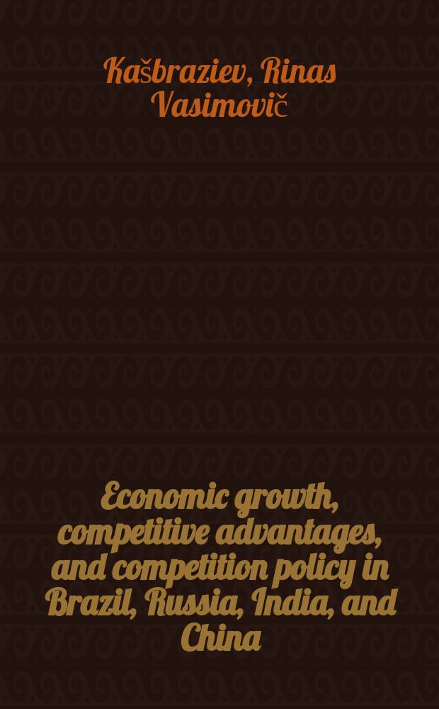 Economic growth, competitive advantages, and competition policy in Brazil, Russia, India, and China = Экономический рост Бразилии, России, Индии, Китая