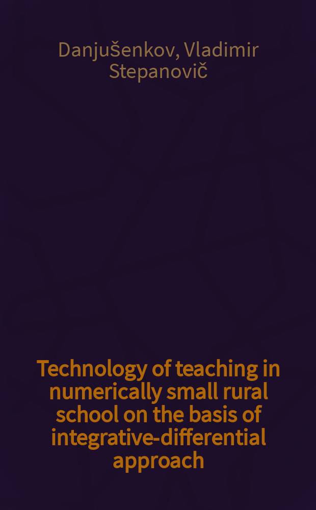 Technology of teaching in numerically small rural school on the basis of integrative-differential approach : teachers' handbook = Технология обучения в малочисленной сельсой школе на основе интегративно-дифееренцированного подхода
