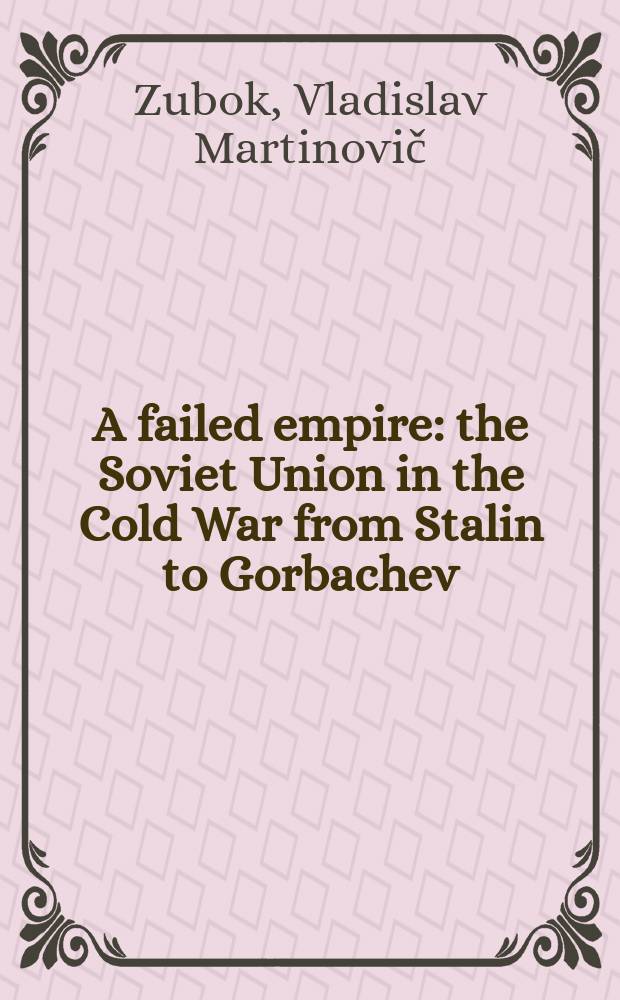 A failed empire : the Soviet Union in the Cold War from Stalin to Gorbachev = Проигравшая империя