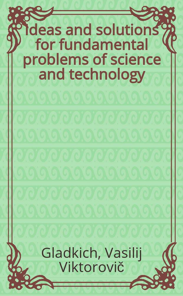 Ideas and solutions for fundamental problems of science and technology : mechanical robots, artificial intelligence based on N-neutron modules, controlled thermonuclear fusion