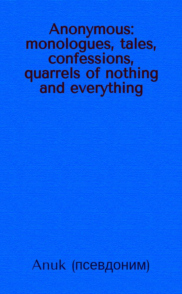 Anonymous : monologues, tales, confessions, quarrels of nothing and everything
