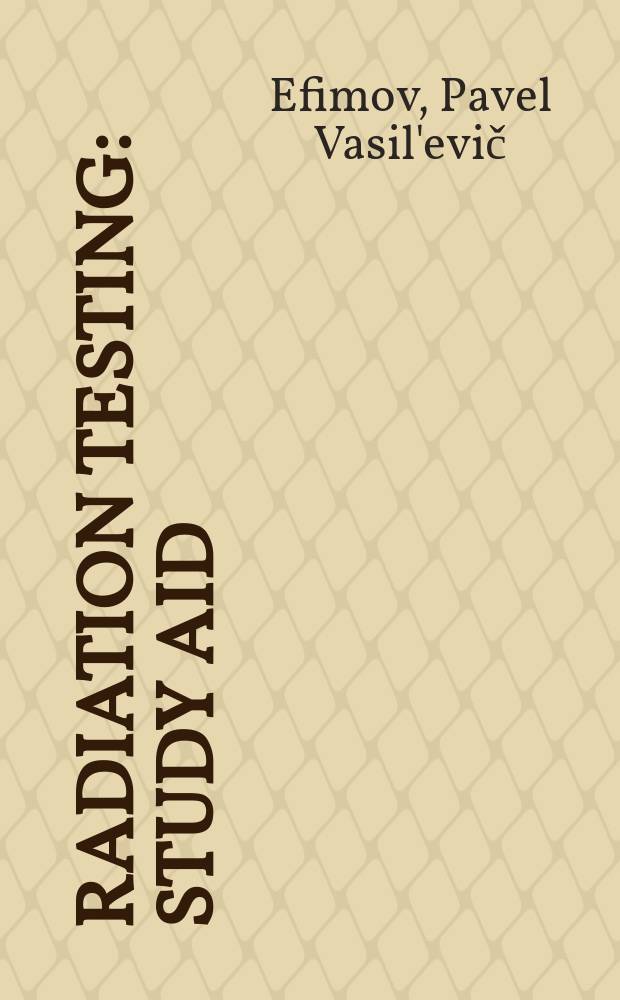 Radiation testing : study aid : for students of high educational institutions training in the preparation directions 200100 "Instrument-making", specialty 200102 "Quality control and diagnostic methods and instruments" and 220501 "Quality management"