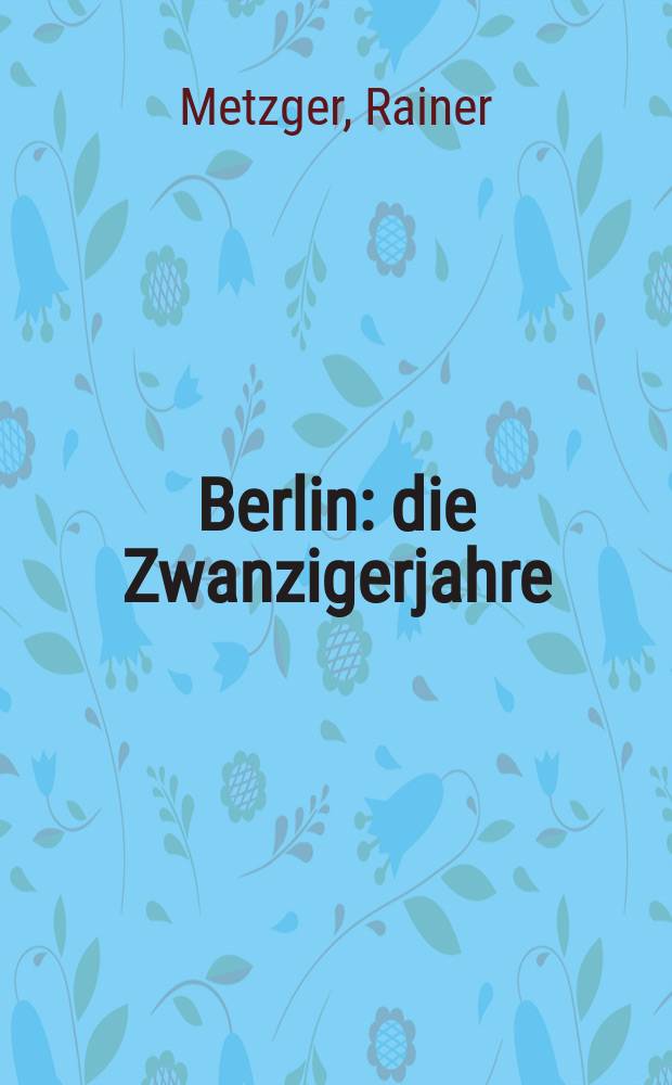 Berlin : die Zwanzigerjahre : Kunst und Kultur, 1918-1933 : Architektur, Malerei, Design, Mode, Literatur, Musik, Tanz, Theater, Fotografie, Funk, Film, Reklame = Берлин 20 лет: искусство и культура 1918 - 1933