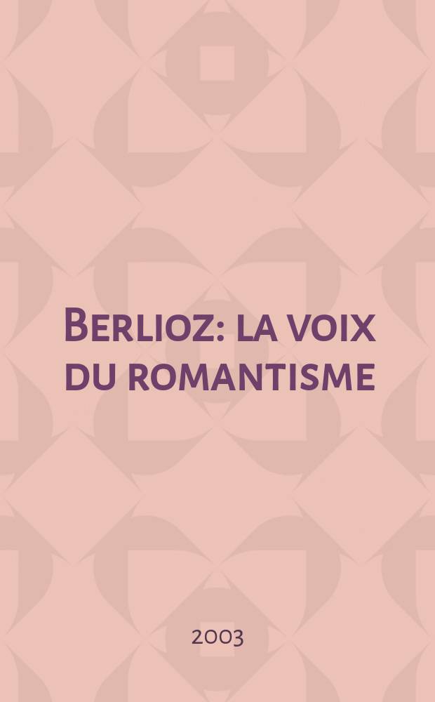 Berlioz : la voix du romantisme : publi&eacute; &agrave; l'occasion de l'Exposition du 13 octobre 2003 au 18 janvier 2004 = Берлиоз: голос романтизма