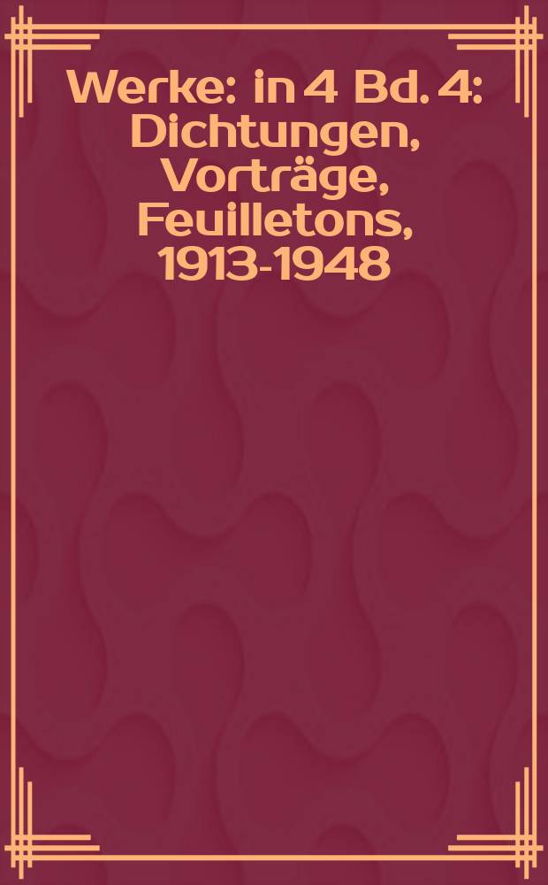 Werke : in 4 Bd. 4 : Dichtungen, Vorträge, Feuilletons, 1913-1948