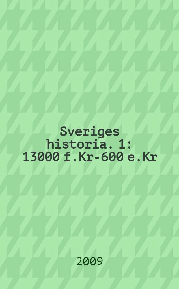 Sveriges historia. [1] : 13000 f.Kr.- 600 e.Kr