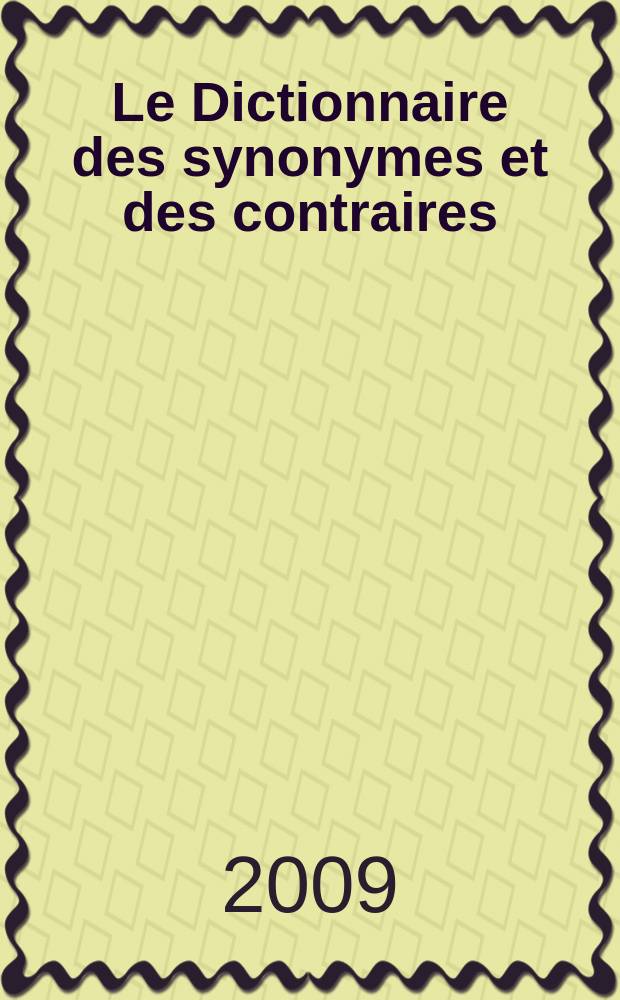 Le Dictionnaire des synonymes et des contraires : une ressource inépuisable pour éviter les répétitions et s'exprimer avec précision : 230 000 synonymos, 85 000 contraires = Словарь синонимов и антонимов