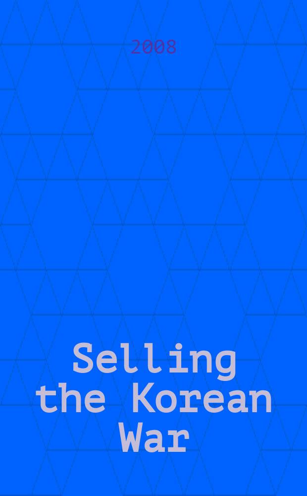 Selling the Korean War : propaganda, politics, and public opinion in the United States, 1950-1953 = Продавая Корейскую войну: пропаганда, политика и общественное мнение, 1950-1953
