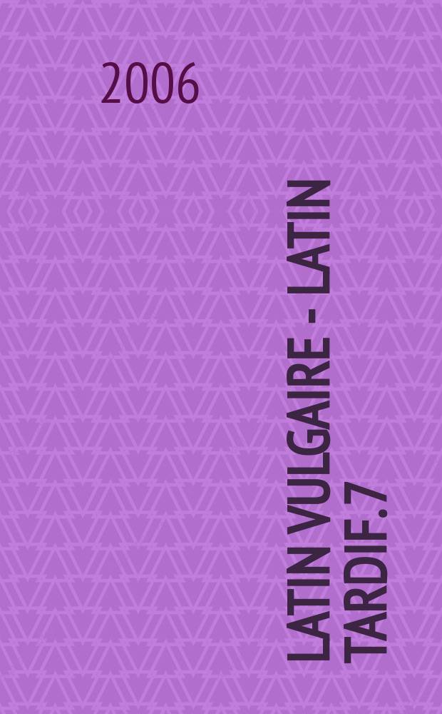 Latin vulgaire - latin tardif. 7 : Actes du VIIe Colloque international sur le latin vulgaire et tardif, S&eacute;ville, 2-6 septembre 2003 = Акты VIМеждународного коллоквиума по народной и позней латыни, Севилья 2-6сентября 2003