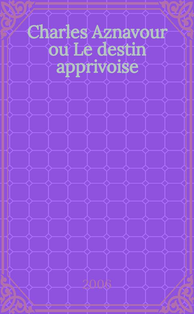 Charles Aznavour ou Le destin apprivoisé = Шарль Азнавур или приручивший судьбу