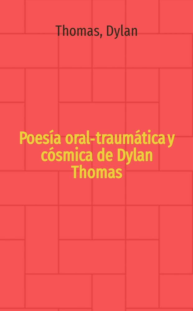 Poesía oral-traumática y cósmica de Dylan Thomas : (edición bilingüe)
