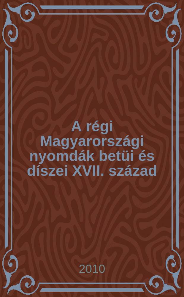 A régi Magyarországi nyomdák betüi és díszei XVII. század = Старые венгерские буквы печати и украшения 17 века.