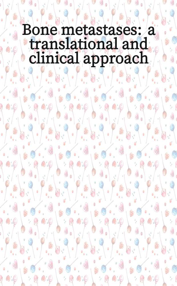 Bone metastases : a translational and clinical approach = Костные метастазы