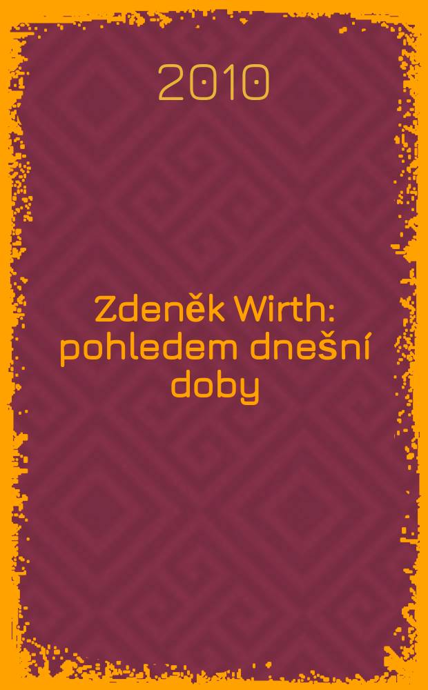 Zdeněk Wirth : pohledem dnešní doby : soubor příspěvk?fed.: Jiří Roháček a Kristina Uhlíková = Зденек Вирт