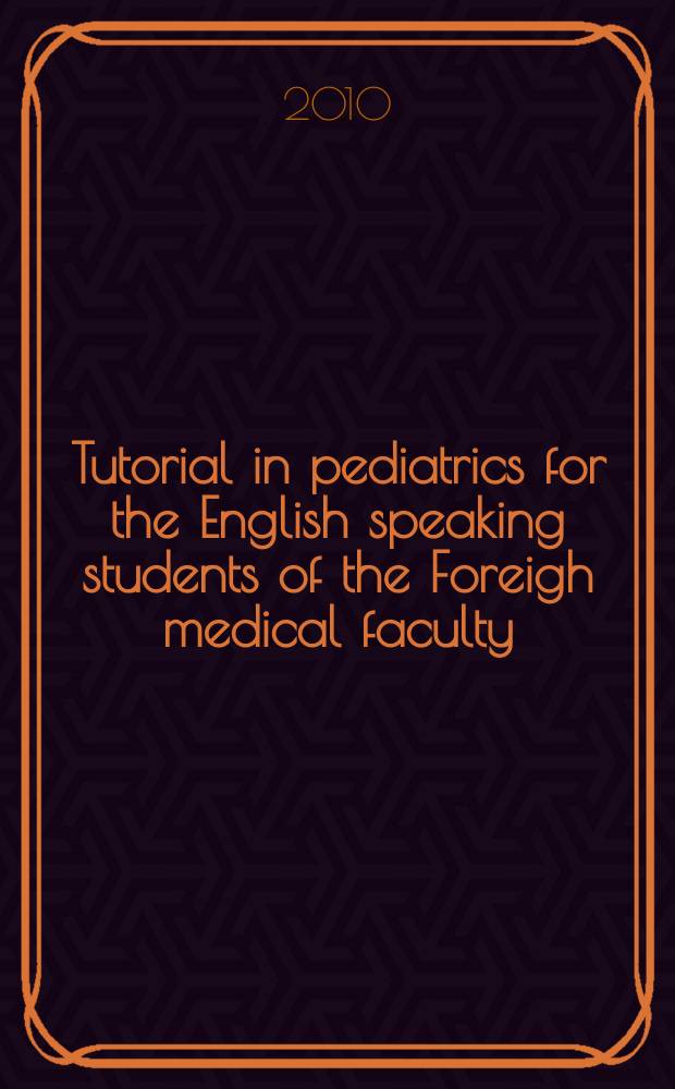 Tutorial in pediatrics for the English speaking students of the Foreigh medical faculty = Учебное пособие для подготовки к практическим занятиям и самостоятельной работы по педиатрии для студентов Иностранного факультета на английском языке
