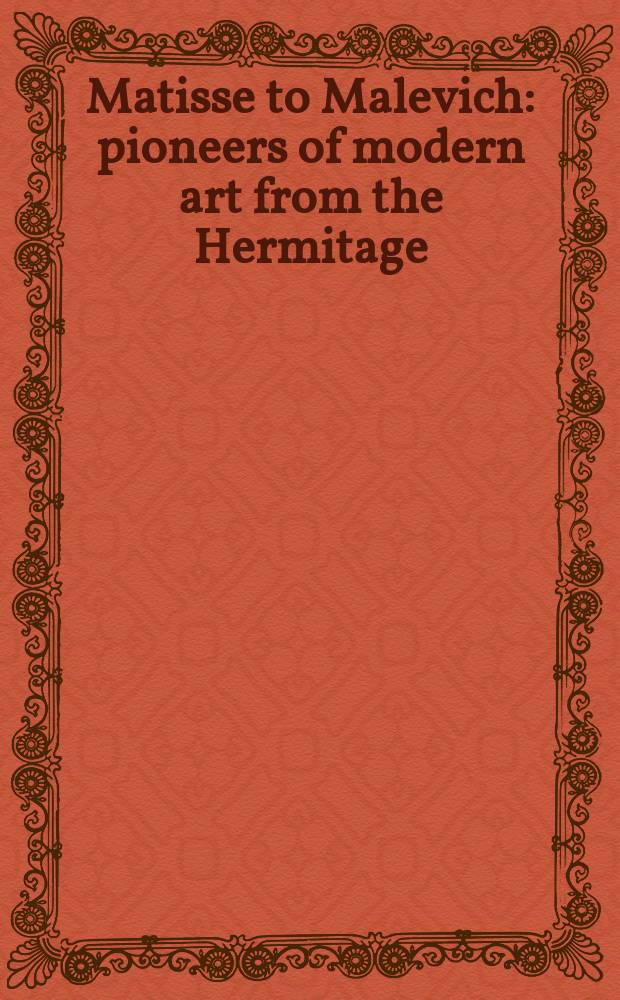 Matisse to Malevich : pioneers of modern art from the Hermitage : catalogue of the Exhibition from the Hermitage, from March to 17 September 2010, organised by the State Hermitage museum in St Petersburg a. the Hermitage Amsterdam = От Матисса до Малевича