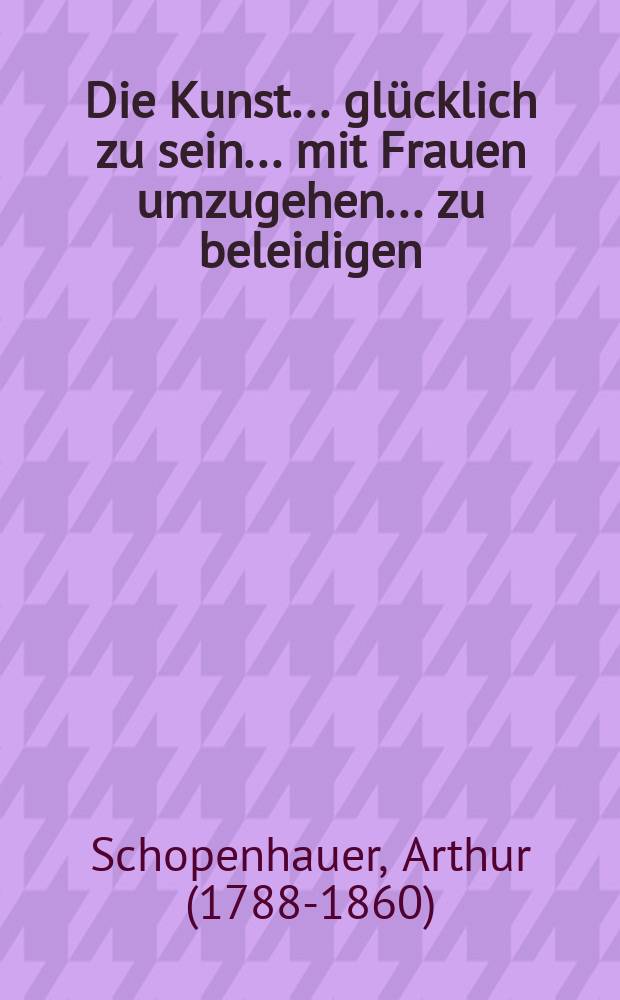 Die Kunst ... glücklich zu sein ... mit Frauen umzugehen ... zu beleidigen = Искусство...Находиться в счастье...Обходиться с женщинами...Оскорблять