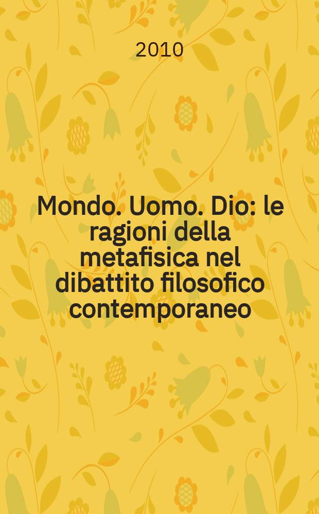 Mondo. Uomo. Dio : le ragioni della metafisica nel dibattito filosofico contemporaneo = Мир. Человек. Бог. Истоки метафизики в споре современных философов