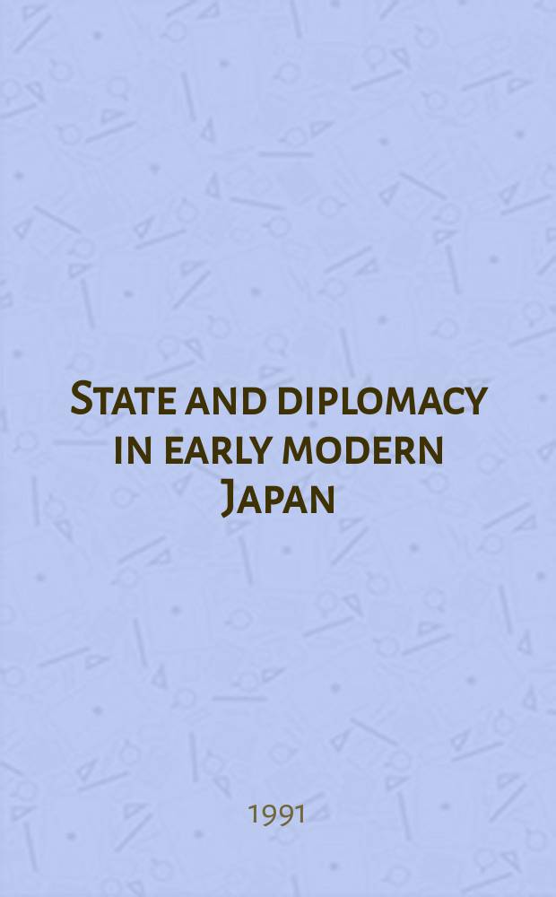 State and diplomacy in early modern Japan : Asia in the development of the Tokugawa Bakufu = Государство и дипломатия в раннесовременной Японии (эпоха Токугава)
