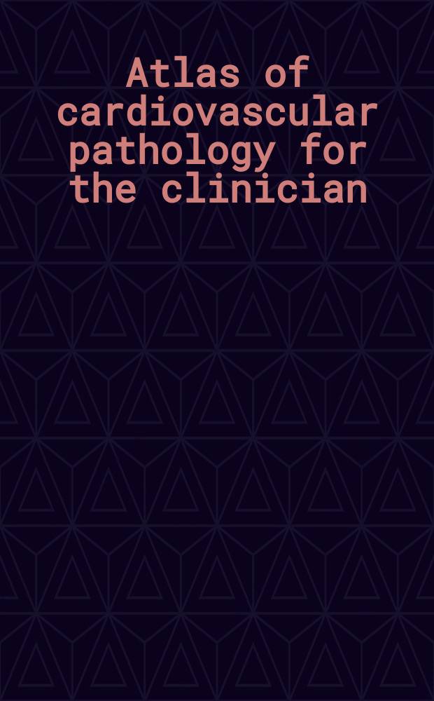 Atlas of cardiovascular pathology for the clinician = Атлас сердечно-сосудистой патологии для клиницистов